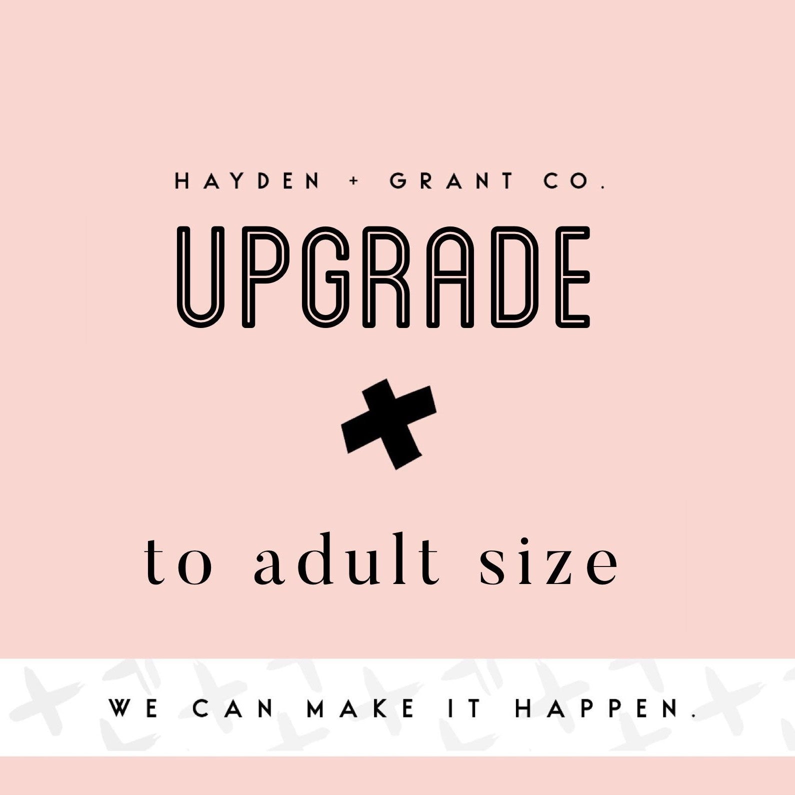 Upgrade any item to ADULT sizing! Add this listing to upgrade and Hayden & Grant item to adult size