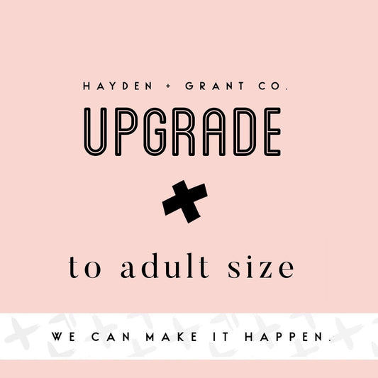 Upgrade any item to ADULT sizing! Add this listing to upgrade and Hayden & Grant item to adult size